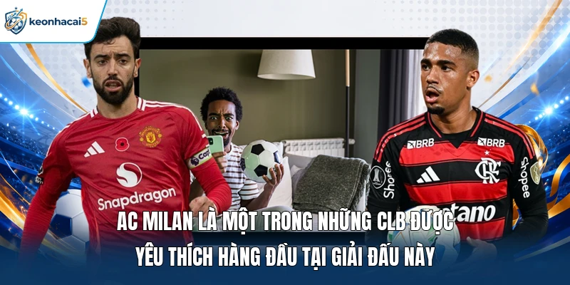 Ac Milan là một trong những CLB được yêu thích hàng đầu tại giải đấu này