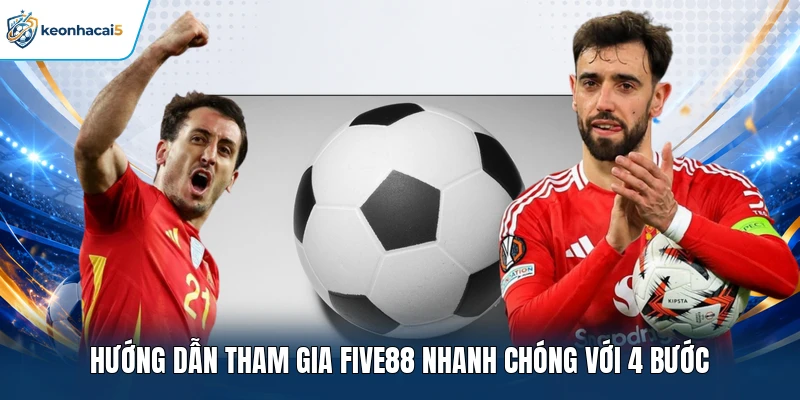 Hướng dẫn tham gia FIVE88 nhanh chóng với 4 bước 