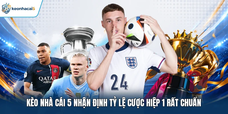 Kèo nhà cái 5 nhận định tỷ lệ cược hiệp 1 rất chuẩn