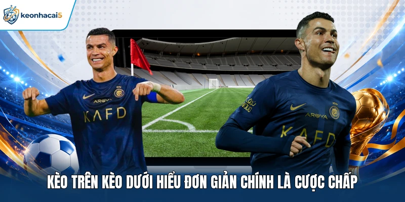 Kèo trên kèo dưới hiểu đơn giản chính là cược chấp