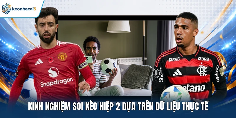 Kinh nghiệm soi kèo hiệp 2 dựa trên dữ liệu thực tế 