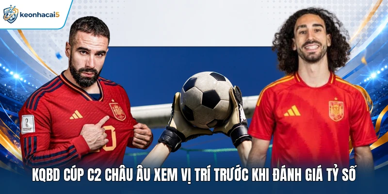 KQBD Cúp C2 Châu Âu xem vị trí trước khi đánh giá tỷ số