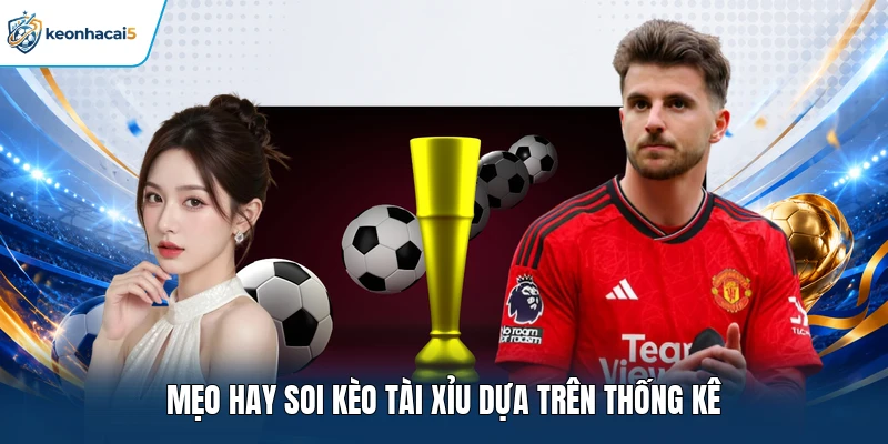 Mẹo hay soi kèo Tài Xỉu dựa trên thống kê