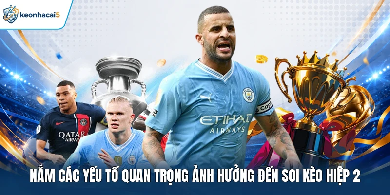 Nắm các yếu tố quan trọng ảnh hưởng đến soi kèo hiệp 2 
