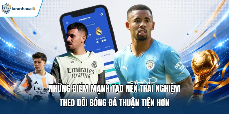 Những điểm mạnh tạo nên trải nghiệm theo dõi bóng đá thuận tiện hơn 