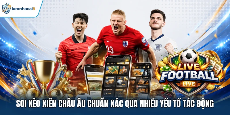 Soi kèo xiên châu âu chuẩn xác qua nhiều yếu tố tác động