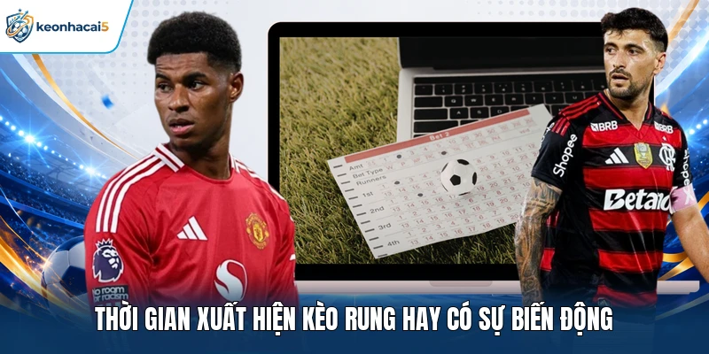 Thời gian xuất hiện kèo rung hay có sự biến động