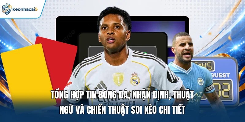 Tổng hợp tin bóng đá, nhận định, thuật ngữ và chiến thuật soi kèo chi tiết  