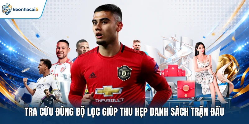 Tra cứu đúng bộ lọc giúp thu hẹp danh sách trận đấu