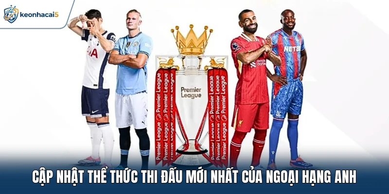 Cập nhật thể thức thi đấu mới nhất của Ngoại Hạng Anh