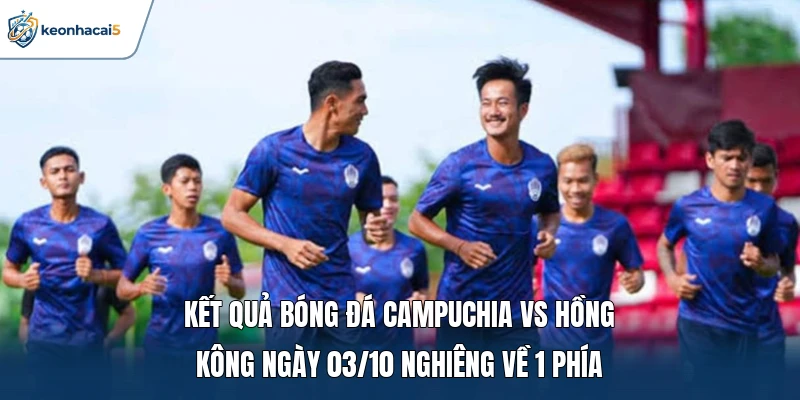 Kết quả bóng đá Campuchia vs Hồng Kông ngày 03/10 nghiêng về 1 phía