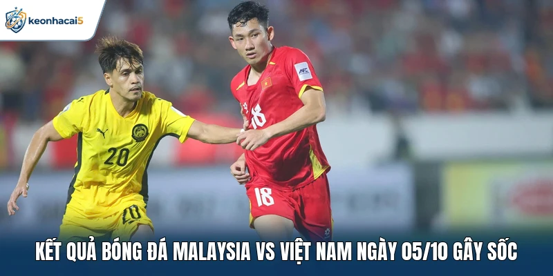Kết quả bóng đá Malaysia vs Việt Nam ngày 05/10 gây sốc