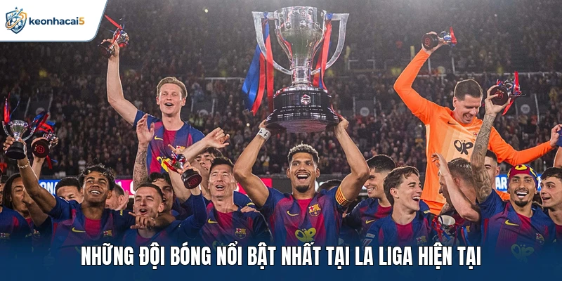 Những đội bóng nổi bật nhất tại La Liga hiện tại