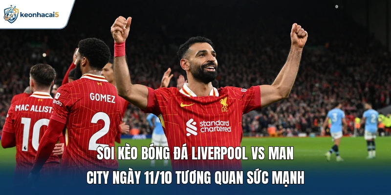 Soi kèo bóng đá Liverpool vs Man City ngày 11/10 tương quan sức mạnh