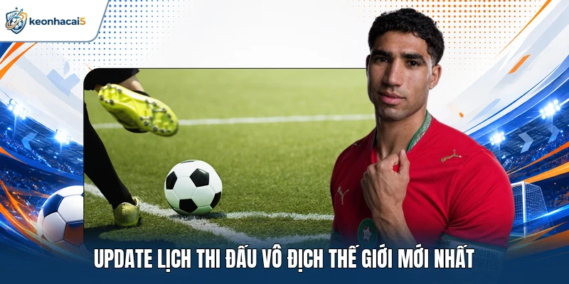 Update lịch thi đấu Vô địch Thế Giới mới nhất